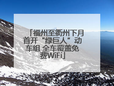 福州至衢州下月首开“绿巨人”动车组 全车覆盖免费WiFi