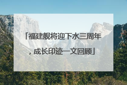 福建舰将迎下水三周年，成长印迹一文回顾