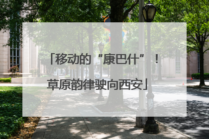 移动的“康巴什”！草原韵律驶向西安