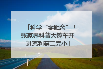 科学“零距离”！张家界科普大篷车开进慈利第二完小