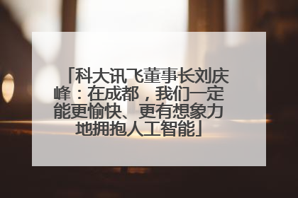 科大讯飞董事长刘庆峰：在成都，我们一定能更愉快、更有想象力地拥抱人工智能