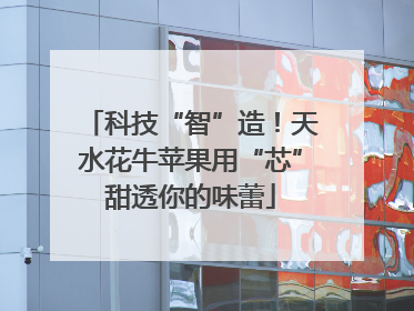 科技“智”造！天水花牛苹果用“芯”甜透你的味蕾
