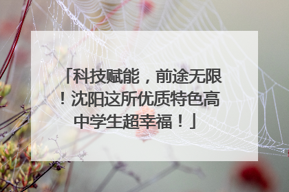 科技赋能，前途无限！沈阳这所优质特色高中学生超幸福！