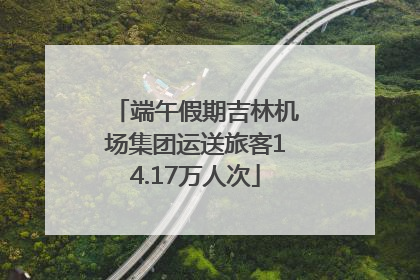 端午假期吉林机场集团运送旅客14.17万人次