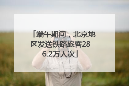 端午期间，北京地区发送铁路旅客286.2万人次