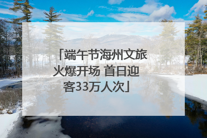 端午节海州文旅火爆开场 首日迎客33万人次