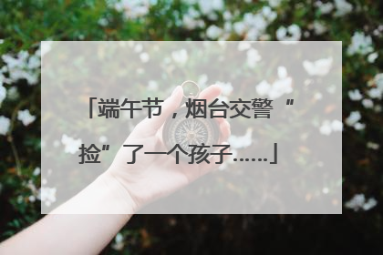 端午节，烟台交警“捡”了一个孩子……
