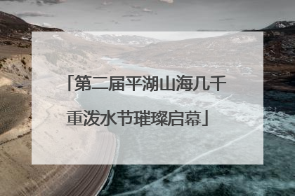 第二届平湖山海几千重泼水节璀璨启幕