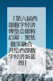 第六届西部数字经济博览会即将启幕：聚焦数实融合 共绘西部数字经济新蓝图