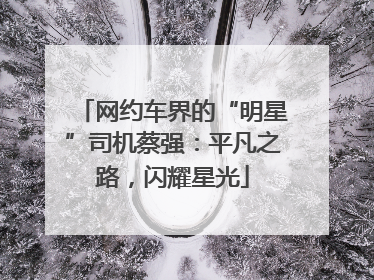 网约车界的“明星”司机蔡强：平凡之路，闪耀星光