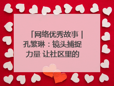 网络优秀故事｜孔繁琳：镜头捕捉力量 让社区里的温暖“被看见”