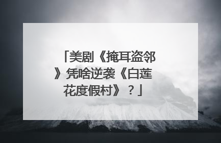 美剧《掩耳盗邻》凭啥逆袭《白莲花度假村》？