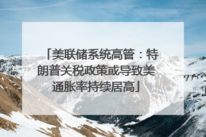 美联储系统高管：特朗普关税政策或导致美通胀率持续居高