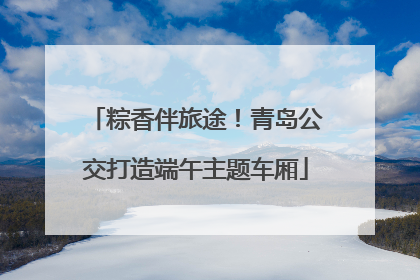 粽香伴旅途！青岛公交打造端午主题车厢