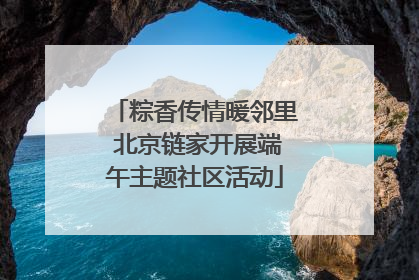 粽香传情暖邻里 北京链家开展端午主题社区活动