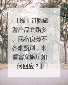 线上订购旅游产品套路多、民宿良莠不齐难甄别，来看省文旅厅如何回应？