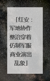 红安：军地协作整治穿着仿制军服商业演出乱象