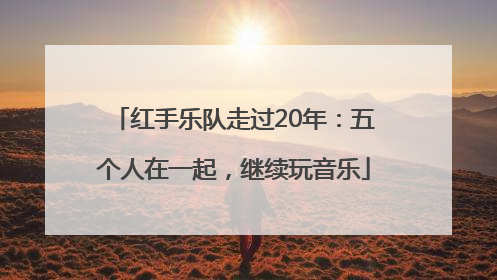 红手乐队走过20年：五个人在一起，继续玩音乐