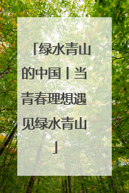 绿水青山的中国丨当青春理想遇见绿水青山