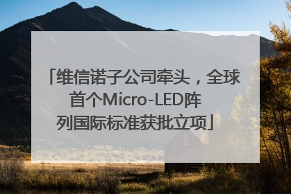 维信诺子公司牵头，全球首个Micro-LED阵列国际标准获批立项