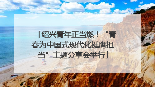绍兴青年正当燃！“青春为中国式现代化挺膺担当”主题分享会举行