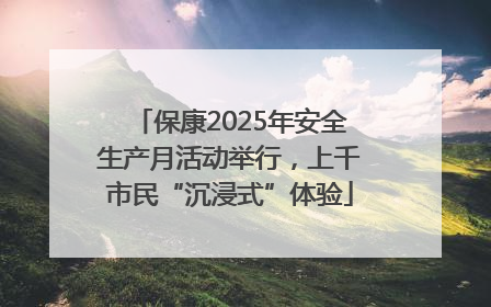 保康2025年安全生产月活动举行，上千市民“沉浸式”体验