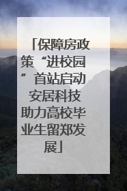 保障房政策“进校园”首站启动 安居科技助力高校毕业生留郑发展