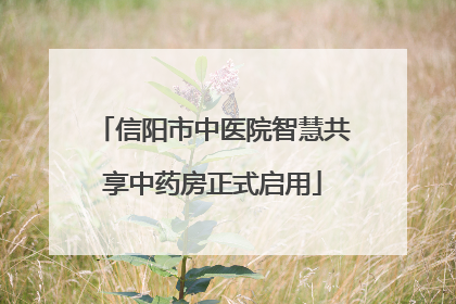 信阳市中医院智慧共享中药房正式启用