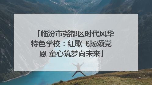 临汾市尧都区时代风华特色学校：红歌飞扬颂党恩 童心筑梦向未来