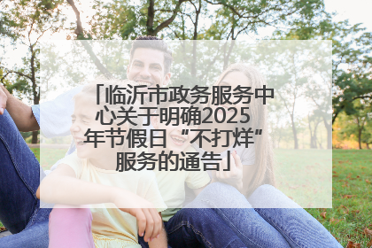 临沂市政务服务中心关于明确2025年节假日“不打烊”服务的通告