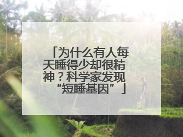 为什么有人每天睡得少却很精神？科学家发现“短睡基因”
