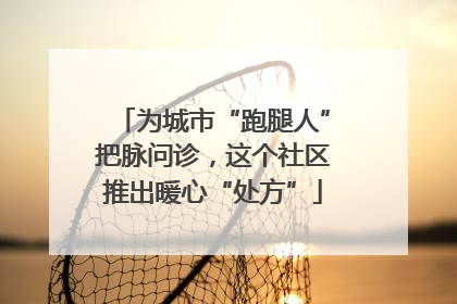 为城市“跑腿人”把脉问诊，这个社区推出暖心“处方”