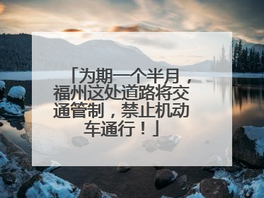 为期一个半月，福州这处道路将交通管制，禁止机动车通行！