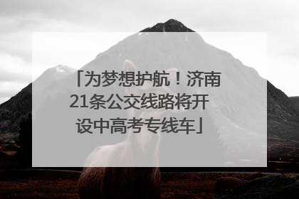 为梦想护航！济南21条公交线路将开设中高考专线车