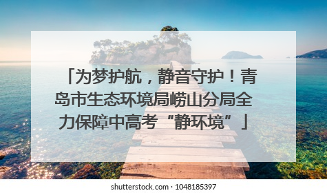 为梦护航，静音守护！青岛市生态环境局崂山分局全力保障中高考“静环境”