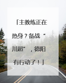 主教练正在热身？备战“川超”，德阳有行动了！