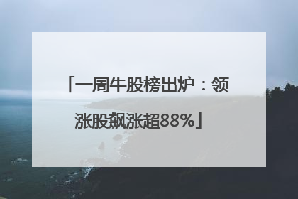 一周牛股榜出炉：领涨股飙涨超88%