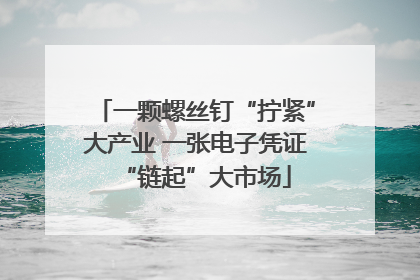 一颗螺丝钉“拧紧”大产业 一张电子凭证“链起”大市场