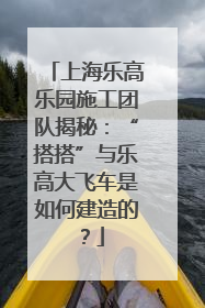 上海乐高乐园施工团队揭秘：“搭搭”与乐高大飞车是如何建造的？
