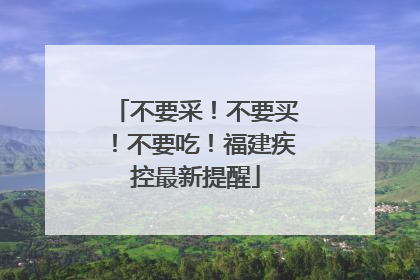不要采！不要买！不要吃！福建疾控最新提醒