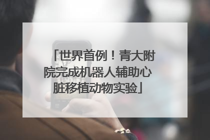 世界首例！青大附院完成机器人辅助心脏移植动物实验