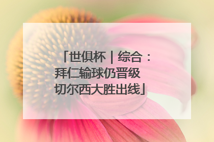 世俱杯｜综合：拜仁输球仍晋级 切尔西大胜出线