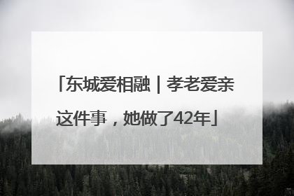 东城爱相融｜孝老爱亲这件事，她做了42年