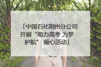 中国石化荆州分公司开展“助力高考 为梦护航” 暖心活动