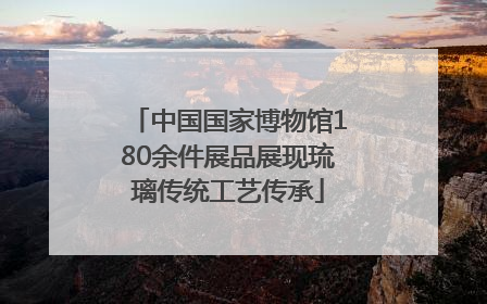 中国国家博物馆180余件展品展现琉璃传统工艺传承