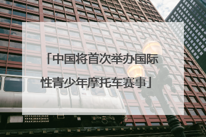 中国将首次举办国际性青少年摩托车赛事