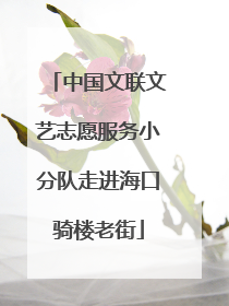 中国文联文艺志愿服务小分队走进海口骑楼老街