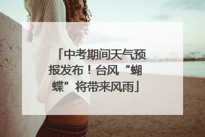 中考期间天气预报发布！台风“蝴蝶”将带来风雨