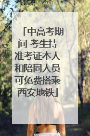 中高考期间 考生持准考证本人和陪同人员可免费搭乘西安地铁