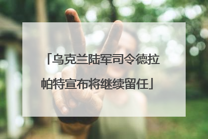 乌克兰陆军司令德拉帕特宣布将继续留任